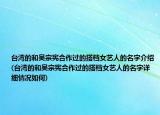 臺灣的和吳宗憲合作過的搭檔女藝人的名字介紹(臺灣的和吳宗憲合作過的搭檔女藝人的名字詳細(xì)情況如何)