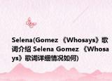 Selena(Gomez 《Whosays》歌詞介紹 Selena Gomez 《Whosays》歌詞詳細(xì)情況如何)