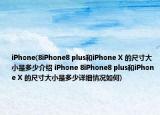 iPhone(8iPhone8 plus和iPhone X 的尺寸大小是多少介紹 iPhone 8iPhone8 plus和iPhone X 的尺寸大小是多少詳細(xì)情況如何)