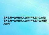 世界上第一臺真正意義上的計算機是什么介紹(世界上第一臺真正意義上的計算機是什么詳細情況如何)