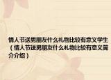 情人節(jié)送男朋友什么禮物比較有意義學生（情人節(jié)送男朋友什么禮物比較有意義簡介介紹）