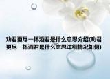 勸君更盡一杯酒君是什么意思介紹(勸君更盡一杯酒君是什么意思詳細情況如何)