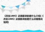 《改變1995》這首歌講的是什么介紹(《改變1995》這首歌講的是什么詳細情況如何)