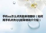 手機qq怎么點亮勛章墻圖標（如何用手機點亮QQ勛章墻簡介介紹）