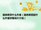 連體褲穿什么外套（連體褲搭配什么外套好看簡介介紹）
