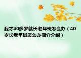 我才40多歲就長(zhǎng)老年斑怎么辦（40歲長(zhǎng)老年斑怎么辦簡(jiǎn)介介紹）