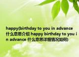 happy(birthday to you in advance 什么意思介紹 happy birthday to you in advance 什么意思詳細(xì)情況如何)