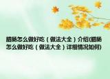 臘腸怎么做好吃（做法大全）介紹(臘腸怎么做好吃（做法大全）詳細情況如何)