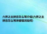 六界之主拼音怎么寫介紹(六界之主拼音怎么寫詳細情況如何)