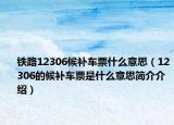 鐵路12306候補(bǔ)車票什么意思（12306的候補(bǔ)車票是什么意思簡介介紹）