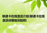 聯(lián)通卡在線(xiàn)激活介紹(聯(lián)通卡在線(xiàn)激活詳細(xì)情況如何)