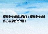 櫻桃汁的做法竅門（櫻桃汁的制作方法簡介介紹）