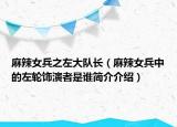 麻辣女兵之左大隊長（麻辣女兵中的左輪飾演者是誰簡介介紹）