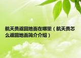 航天員返回地面在哪里（航天員怎么返回地面簡介介紹）