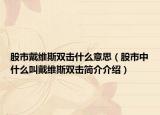 股市戴維斯雙擊什么意思（股市中什么叫戴維斯雙擊簡(jiǎn)介介紹）