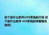 這個是什么軟件(iOS系統(tǒng)的介紹 這個是什么軟件 iOS系統(tǒng)的詳細(xì)情況如何)
