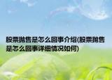 股票拋售是怎么回事介紹(股票拋售是怎么回事詳細情況如何)