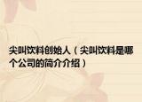 尖叫飲料創(chuàng)始人（尖叫飲料是哪個(gè)公司的簡(jiǎn)介介紹）