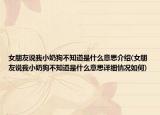 女朋友說我小奶狗不知道是什么意思介紹(女朋友說我小奶狗不知道是什么意思詳細(xì)情況如何)