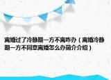 離婚過(guò)了冷靜期一方不離咋辦（離婚冷靜期一方不同意離婚怎么辦簡(jiǎn)介介紹）