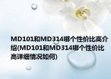 MD101和MD314哪個(gè)性價(jià)比高介紹(MD101和MD314哪個(gè)性價(jià)比高詳細(xì)情況如何)