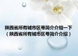 陜西省所有城市區(qū)號(hào)簡(jiǎn)介介紹一下（陜西省所有城市區(qū)號(hào)簡(jiǎn)介介紹）