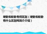 硬臥和軟臥有何區(qū)別（硬臥和軟臥有什么區(qū)別嗎簡(jiǎn)介介紹）