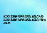 武漢到宜昌的高鐵線路經(jīng)過的站點(diǎn)介紹(武漢到宜昌的高鐵線路經(jīng)過的站點(diǎn)詳細(xì)情況如何)