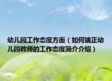 幼兒園工作態(tài)度方面（如何端正幼兒園教師的工作態(tài)度簡(jiǎn)介介紹）
