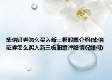 華信證券怎么買入新三板股票介紹(華信證券怎么買入新三板股票詳細情況如何)