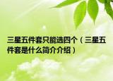 三星五件套只能選四個（三星五件套是什么簡介介紹）