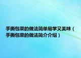 手撕包菜的做法簡(jiǎn)單易學(xué)又美味（手撕包菜的做法簡(jiǎn)介介紹）