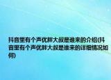 抖音里有個聲優(yōu)胖大叔是誰來的介紹(抖音里有個聲優(yōu)胖大叔是誰來的詳細(xì)情況如何)