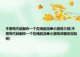 不用寫代碼制作一個在線的簡單小游戲介紹(不用寫代碼制作一個在線的簡單小游戲詳細(xì)情況如何)