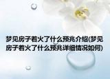 夢(mèng)見(jiàn)房子著火了什么預(yù)兆介紹(夢(mèng)見(jiàn)房子著火了什么預(yù)兆詳細(xì)情況如何)