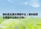 漫長反義詞義詞是什么（漫長的反義詞是什么簡介介紹）