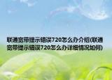 聯(lián)通寬帶提示錯誤720怎么辦介紹(聯(lián)通寬帶提示錯誤720怎么辦詳細(xì)情況如何)