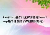 kan(torp是個什么牌子介紹 kan torp是個什么牌子詳細情況如何)