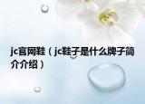 jc官網(wǎng)鞋（jc鞋子是什么牌子簡(jiǎn)介介紹）