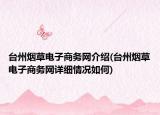 臺州煙草電子商務網(wǎng)介紹(臺州煙草電子商務網(wǎng)詳細情況如何)