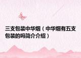 三支包裝中華煙（中華煙有五支包裝的嗎簡(jiǎn)介介紹）