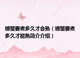 螃蟹要煮多久才會熟（螃蟹要煮多久才能熟簡介介紹）