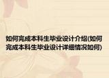 如何完成本科生畢業(yè)設(shè)計(jì)介紹(如何完成本科生畢業(yè)設(shè)計(jì)詳細(xì)情況如何)
