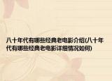 八十年代有哪些經(jīng)典老電影介紹(八十年代有哪些經(jīng)典老電影詳細(xì)情況如何)