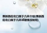 惠新西街北口屬于幾環(huán)介紹(惠新西街北口屬于幾環(huán)詳細(xì)情況如何)
