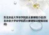 東北農(nóng)業(yè)大學(xué)農(nóng)學(xué)院的主要課程介紹(東北農(nóng)業(yè)大學(xué)農(nóng)學(xué)院的主要課程詳細(xì)情況如何)