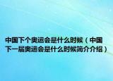 中國(guó)下個(gè)奧運(yùn)會(huì)是什么時(shí)候（中國(guó)下一屆奧運(yùn)會(huì)是什么時(shí)候簡(jiǎn)介介紹）