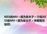 KISS的MV＜因為是女子＞介紹(KISS的MV＜因為是女子＞詳細情況如何)