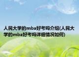人民大學的mba好考嗎介紹(人民大學的mba好考嗎詳細情況如何)