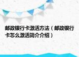 郵政銀行卡激活方法（郵政銀行卡怎么激活簡(jiǎn)介介紹）